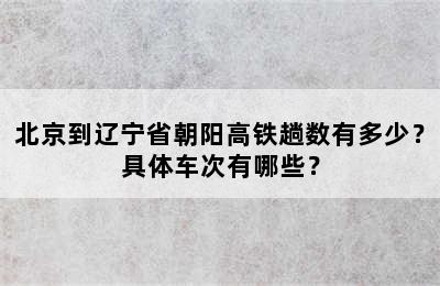 北京到辽宁省朝阳高铁趟数有多少？具体车次有哪些？