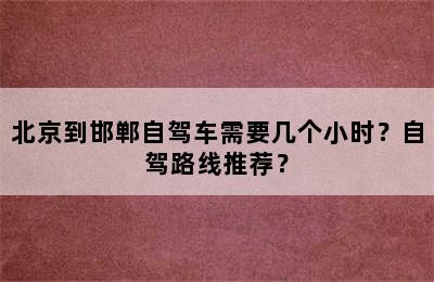 北京到邯郸自驾车需要几个小时？自驾路线推荐？