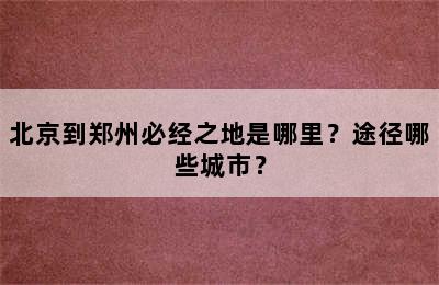 北京到郑州必经之地是哪里？途径哪些城市？