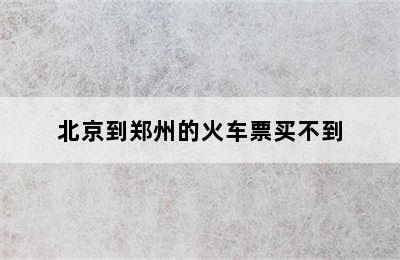北京到郑州的火车票买不到
