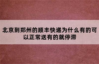 北京到郑州的顺丰快递为什么有的可以正常送有的就停滞