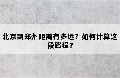 北京到郑州距离有多远？如何计算这段路程？