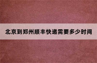 北京到郑州顺丰快递需要多少时间