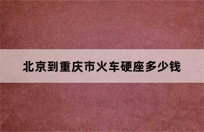 北京到重庆市火车硬座多少钱