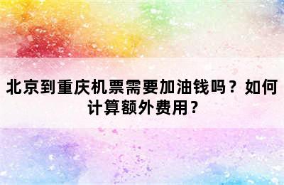 北京到重庆机票需要加油钱吗？如何计算额外费用？