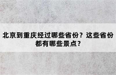 北京到重庆经过哪些省份？这些省份都有哪些景点？