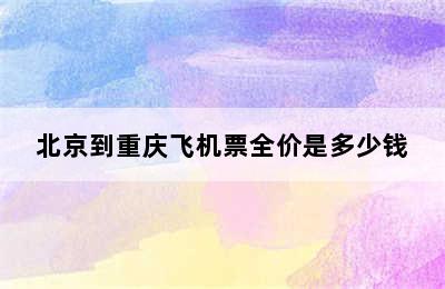 北京到重庆飞机票全价是多少钱