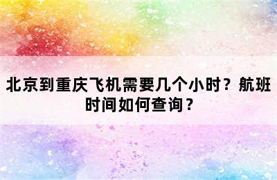 北京到重庆飞机需要几个小时？航班时间如何查询？