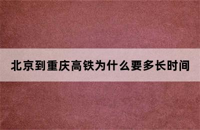 北京到重庆高铁为什么要多长时间