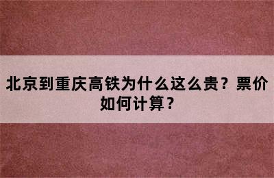 北京到重庆高铁为什么这么贵？票价如何计算？