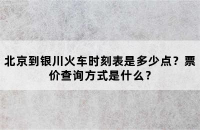 北京到银川火车时刻表是多少点？票价查询方式是什么？