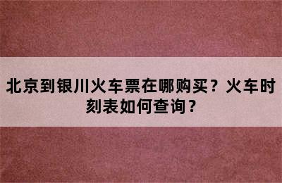 北京到银川火车票在哪购买？火车时刻表如何查询？