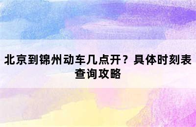 北京到锦州动车几点开？具体时刻表查询攻略