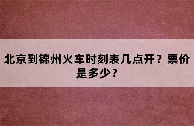 北京到锦州火车时刻表几点开？票价是多少？