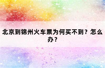 北京到锦州火车票为何买不到？怎么办？