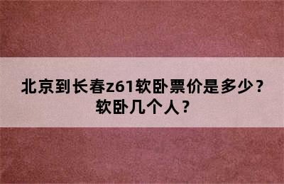 北京到长春z61软卧票价是多少？软卧几个人？
