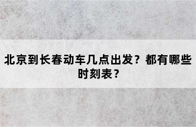北京到长春动车几点出发？都有哪些时刻表？