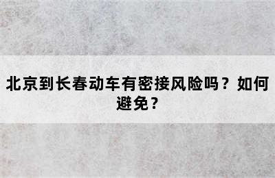 北京到长春动车有密接风险吗？如何避免？