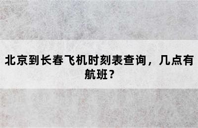 北京到长春飞机时刻表查询，几点有航班？