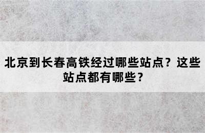 北京到长春高铁经过哪些站点？这些站点都有哪些？