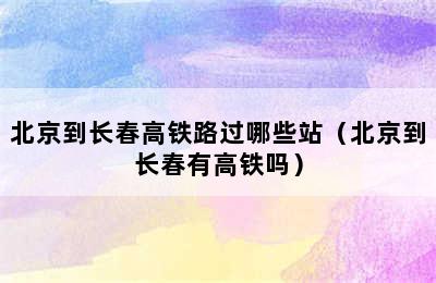 北京到长春高铁路过哪些站（北京到长春有高铁吗）