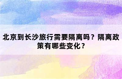 北京到长沙旅行需要隔离吗？隔离政策有哪些变化？