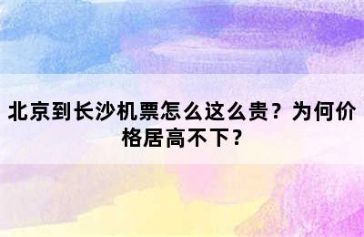 北京到长沙机票怎么这么贵？为何价格居高不下？