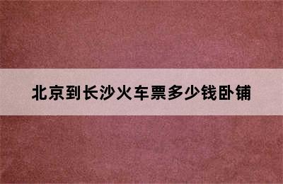 北京到长沙火车票多少钱卧铺