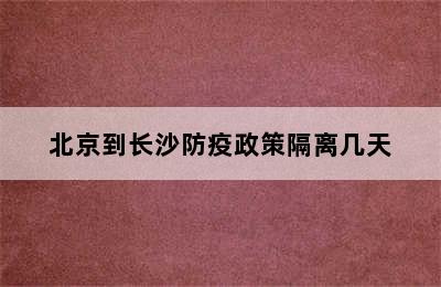 北京到长沙防疫政策隔离几天