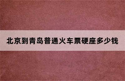 北京到青岛普通火车票硬座多少钱