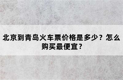 北京到青岛火车票价格是多少？怎么购买最便宜？