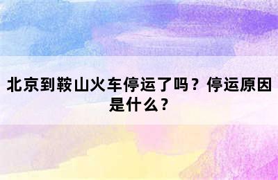 北京到鞍山火车停运了吗？停运原因是什么？