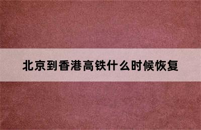 北京到香港高铁什么时候恢复