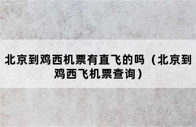 北京到鸡西机票有直飞的吗（北京到鸡西飞机票查询）