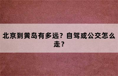 北京到黄岛有多远？自驾或公交怎么走？