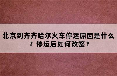 北京到齐齐哈尔火车停运原因是什么？停运后如何改签？