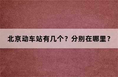 北京动车站有几个？分别在哪里？