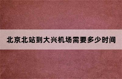 北京北站到大兴机场需要多少时间