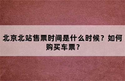 北京北站售票时间是什么时候？如何购买车票？