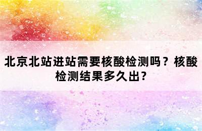 北京北站进站需要核酸检测吗？核酸检测结果多久出？