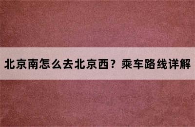 北京南怎么去北京西？乘车路线详解