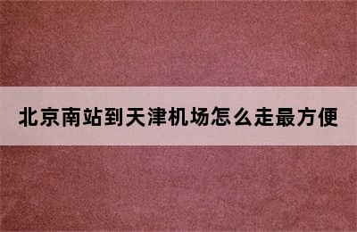 北京南站到天津机场怎么走最方便