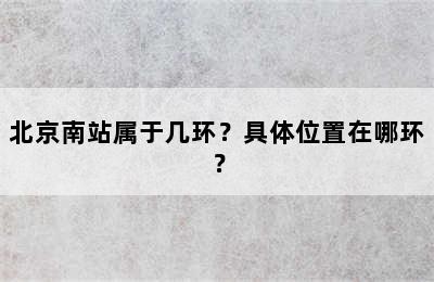 北京南站属于几环？具体位置在哪环？