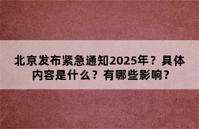 北京发布紧急通知2025年？具体内容是什么？有哪些影响？