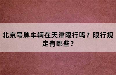 北京号牌车辆在天津限行吗？限行规定有哪些？