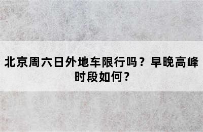 北京周六日外地车限行吗？早晚高峰时段如何？