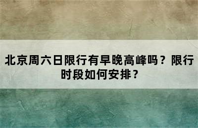 北京周六日限行有早晚高峰吗？限行时段如何安排？