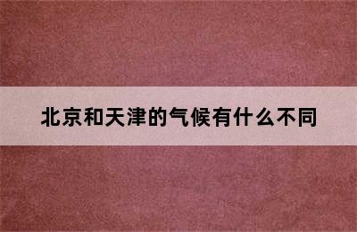 北京和天津的气候有什么不同