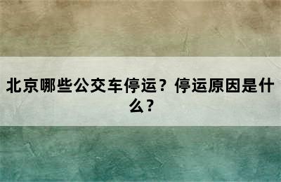 北京哪些公交车停运？停运原因是什么？
