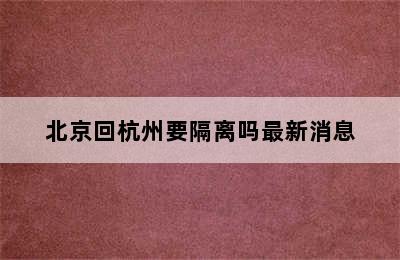 北京回杭州要隔离吗最新消息